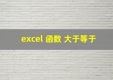 excel 函数 大于等于